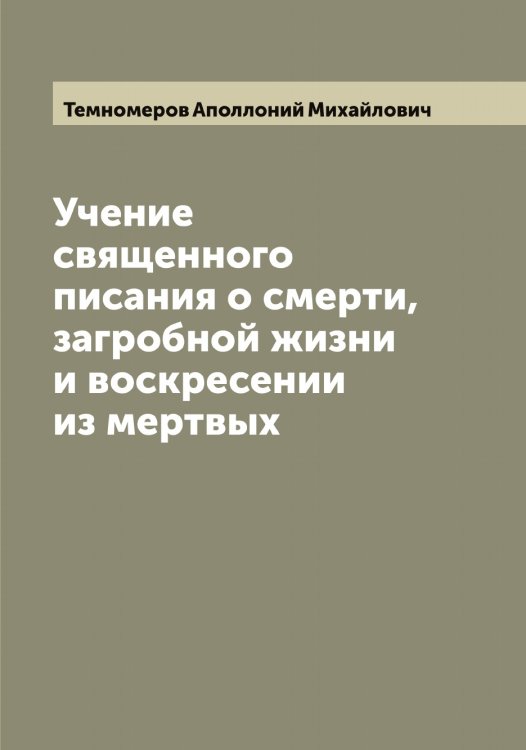 Обложка книги «Учение священного писания о смерти, загробной жизни и воскресении из мертвых» — Темномеров Аполлоний Михайлович, ISBN 9785519764728