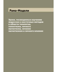 Уроки, посвященные изучению индусских и восточных методов в области телепатии, гипнотизма, личного магнетизма, лечения магнетизмом и личного влияния