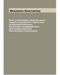 Опыт о ближайшем сродстве языка славяно-российского с греческим, сочиненный экономом Вселенского патриаршеского престолапресвитером Константином Экономидом