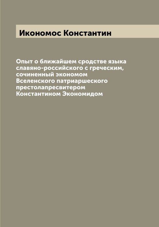 Обложка книги «Опыт о ближайшем сродстве языка славяно-российского с греческим, сочиненный экономом Вселенского патриаршеского престолапресвитером Константином Экономидом» — Икономос Константин, ISBN 9785519869348