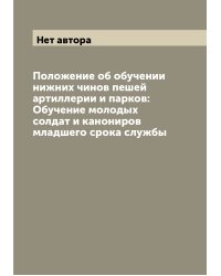 Положение об обучении нижних чинов пешей артиллерии и парков: Обучение молодых солдат и канониров младшего срока службы