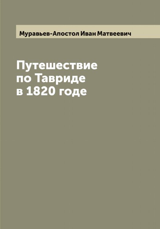 Обложка книги «Путешествие по Тавриде в 1820 годе» — Муравьев-Апостол Иван Матвеевич, ISBN 9785519981842