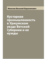 Кустарная промышленность в Уржумском уезде Вятской губернии и ее нужды