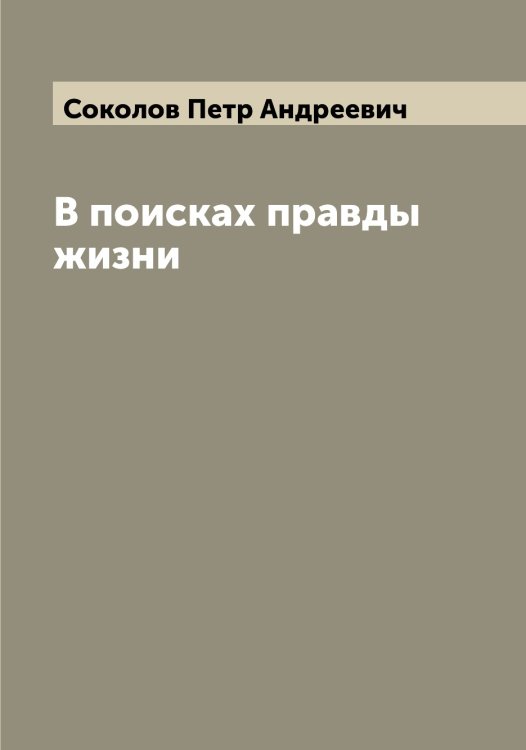 Обложка книги «В поисках правды жизни» — Соколов Петр Андреевич, ISBN 9785519745840