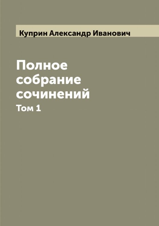 Обложка книги «Полное собрание сочинений А.И. Куприна» — Куприн Александр Иванович, ISBN 9785519918206