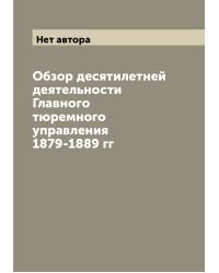 Обзор десятилетней деятельности Главного тюремного управления 1879-1889 гг