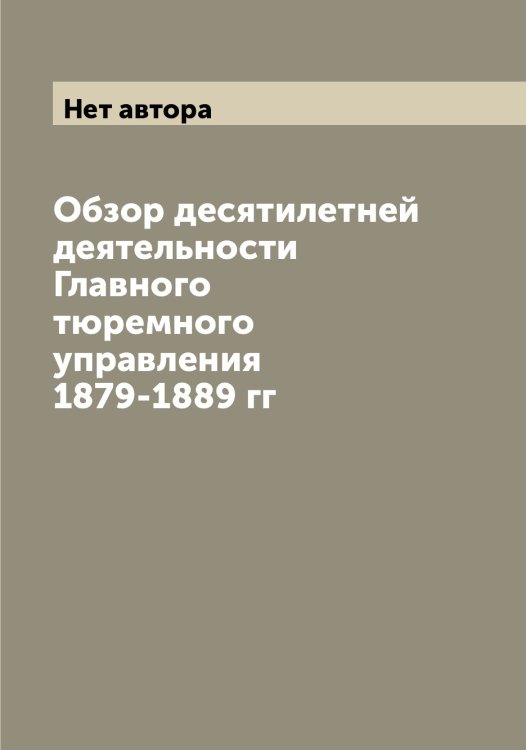 Обложка книги «Обзор десятилетней деятельности Главного тюремного управления 1879-1889 гг» — Нет автора, ISBN 9785519816915