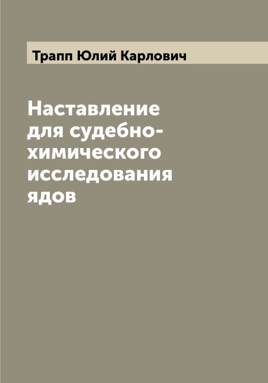 Наставление для судебно-химического исследования ядов Обложка книги «Наставление для судебно-химического исследования ядов» — Трапп Юлий Карлович, ISBN 9785519773669