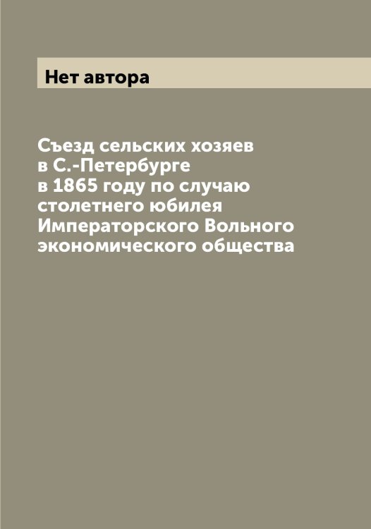 Обложка книги «Съезд сельских хозяев в С.-Петербурге в 1865 году по случаю столетнего юбилея Императорского Вольного экономического общества» — Нет автора, ISBN 9785519760577