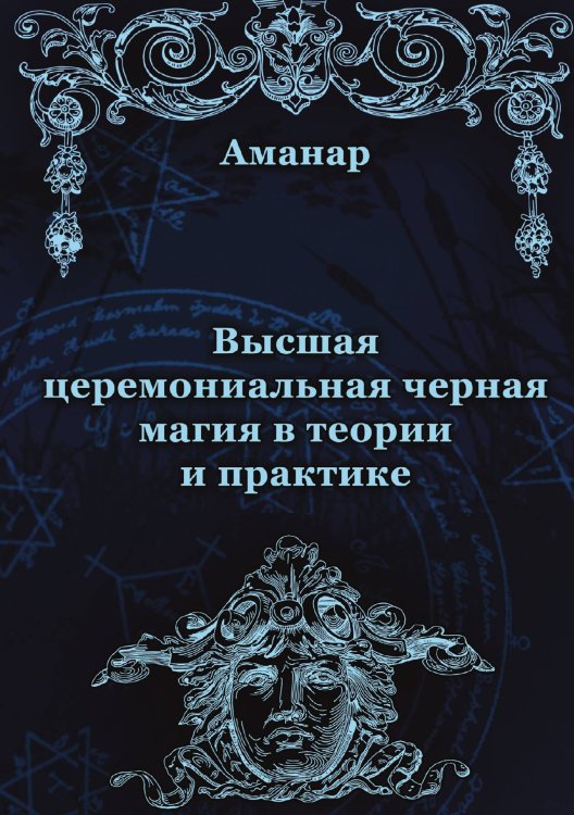 Высшая церемониальная черная магия в теории и практике Обложка книги «Высшая церемониальная черная магия в теории и практике» — Аманар, ISBN 9785888751367