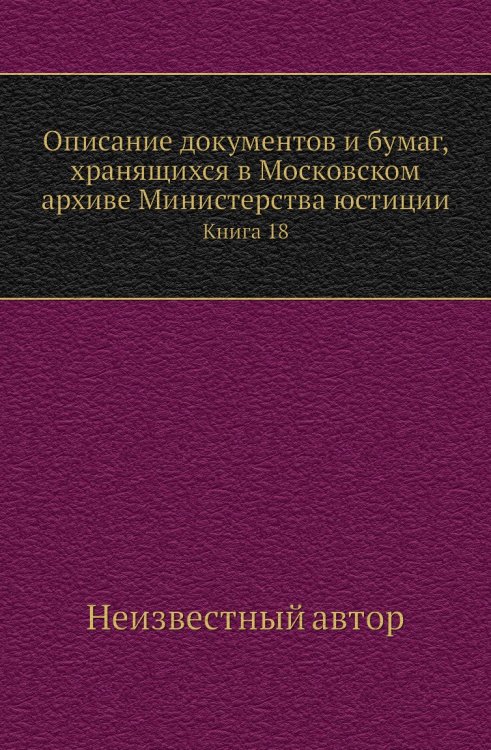 Описание документов и бумаг, хранящихся в Московском архиве Министерства юстиции Описание документов и бумаг, хранящихся в Московском архиве Министерства юстиции