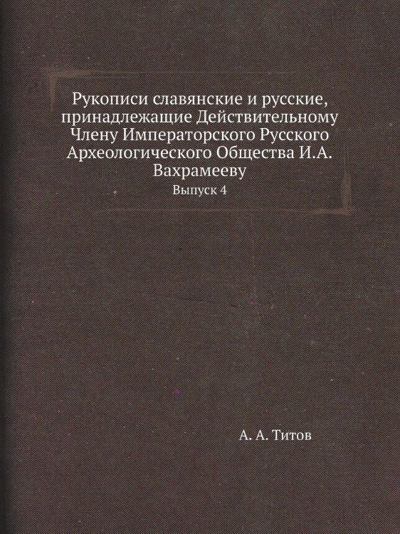 Рукописи славянские и русские, принадлежащие Действительному Члену Императорского Русского Археологического Общества И.А.Вахрамееву
