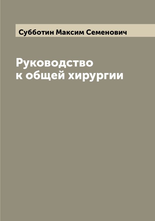 Обложка книги «Руководство к общей хирургии» — Субботин Максим Семенович, ISBN 9785519757195