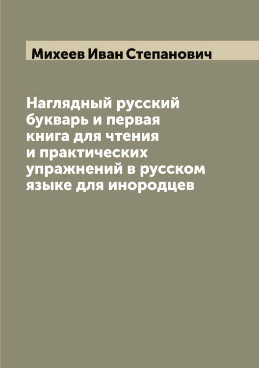 Обложка книги «Наглядный русский букварь и первая книга для чтения и практических упражнений в русском языке для инородцев» — Михеев Иван Степанович, ISBN 9785519970273