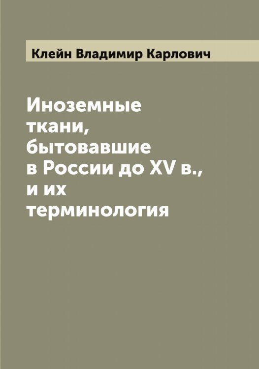 Обложка книги «Иноземные ткани, бытовавшие в России до XV в., и их терминология» — Клейн Владимир Карлович, ISBN 9785519892681