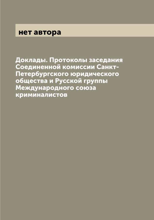 Обложка книги «Доклады. Протоколы заседания Соединенной комиссии Санкт-Петербургского юридического общества и Русской группы Международного союза криминалистов» — нет автора, ISBN 9785519959506
