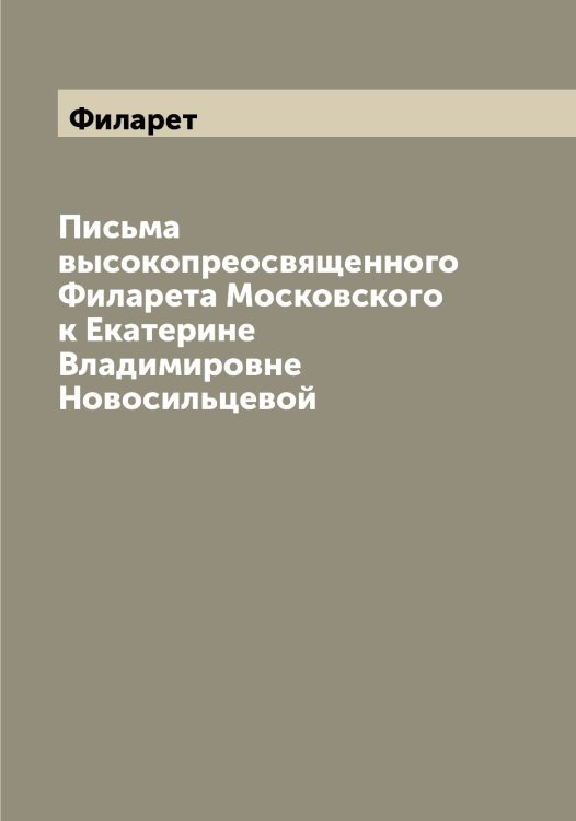 Обложка книги «Письма высокопреосвященного а Московского к Екатерине Владимировне Новосильцевой» — Филарет, ISBN 9785521282241