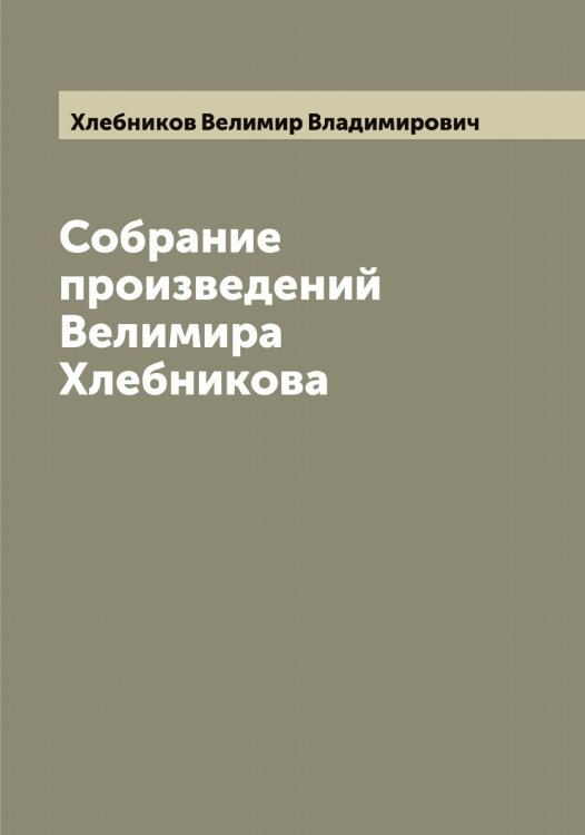 Собрание произведений Велимира Хлебникова Обложка книги «Собрание произведений Велимира Хлебникова» — Хлебников Велимир Владимирович, ISBN 9785521291700