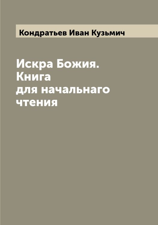 Обложка книги «Искра Божия. Книга для начальнаго чтения» — Кондратьев Иван Кузьмич, ISBN 9785519900942