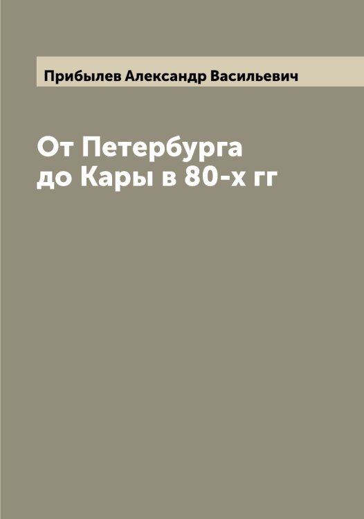 Обложка книги «От Петербурга до Кары в 80-х гг» — Прибылев Александр Васильевич, ISBN 9785519795494