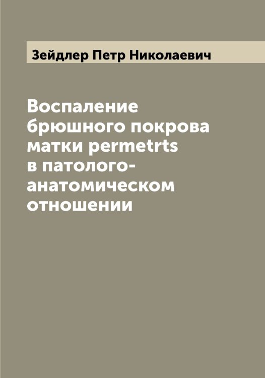 Воспаление брюшного покрова матки permetrts в патолого-анатомическом отношении Обложка книги «Воспаление брюшного покрова матки permetrts в патолого-анатомическом отношении» — Зейдлер Петр Николаевич, ISBN 9785519859714