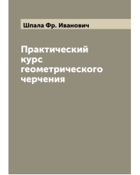Практический курс геометрического черчения
