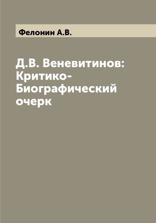 Д.В. Веневитинов: Критико-Биографический очерк Обложка книги «Д.В. Веневитинов: Критико-Биографический очерк» — Фелонин А.В., ISBN 9785519788939