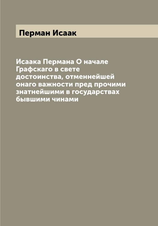 Обложка книги «Исаака Пермана О начале Графскаго в свете достоинства, отменнейшей онаго важности пред прочими знатнейшими в государствах бывшими чинами» — Перман Исаак, ISBN 9785521277599