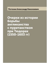 Очерки из истории борьбы англиканства с пуританством при Тюдорах (1550-1603 гг)