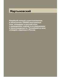 Новейший полный словотолкователь и объяснитель 150000 иностранных слов, вошедших в русский язык, с приведением корней и исследованием о происхождении их. Полнейший из всех словарей, изданных в России