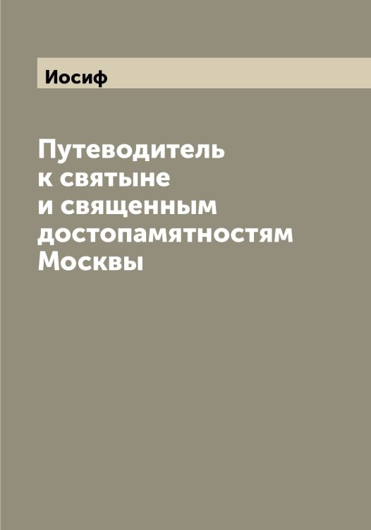 Обложка книги «Путеводитель к святыне и священным достопамятностям Москвы» — Иосиф, ISBN 9785519872966