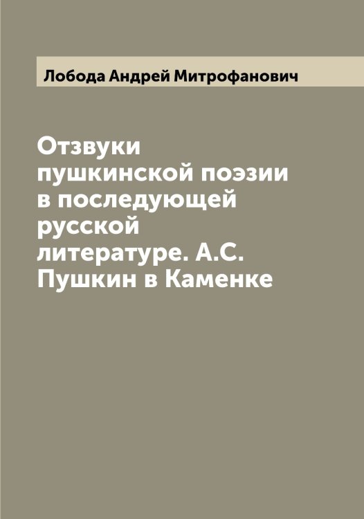 Обложка книги «Отзвуки пушкинской поэзии в последующей русской литературе. А.С. Пушкин в Каменке» — Лобода Андрей Митрофанович, ISBN 9785519937269