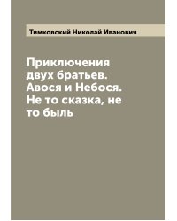 Приключения двух братьев. Авося и Небося. Не то сказка, не то быль