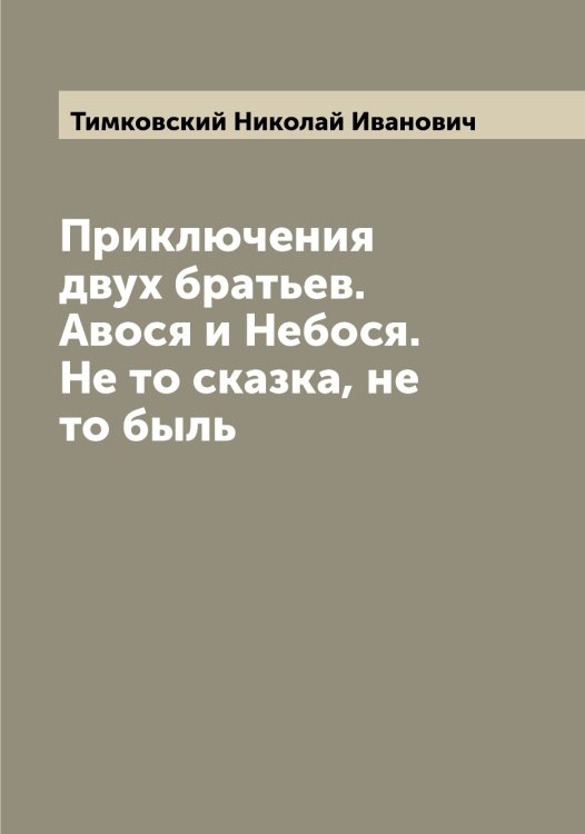 Приключения двух братьев. Авося и Небося. Не то сказка, не то быль Обложка книги «Приключения двух братьев. Авося и Небося. Не то сказка, не то быль» — Тимковский Николай Иванович, ISBN 9785519766791