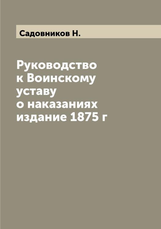 Обложка книги «Руководство к Воинскому уставу о наказаниях издание 1875 г» — Садовников Н., ISBN 9785519844055
