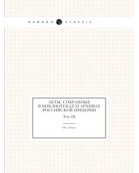 Акты, собранные в библиотеках и архивах Российской Империи