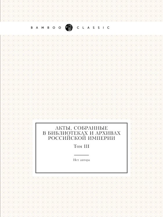 Акты, собранные в библиотеках и архивах Российской Империи