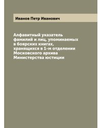 Алфавитный указатель фамилий и лиц, упоминаемых в боярских книгах, хранящихся в 1-м отделении Московского архива Министерства юстиции