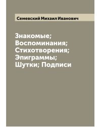 Знакомые; Воспоминания; Стихотворения; Эпиграммы; Шутки; Подписи