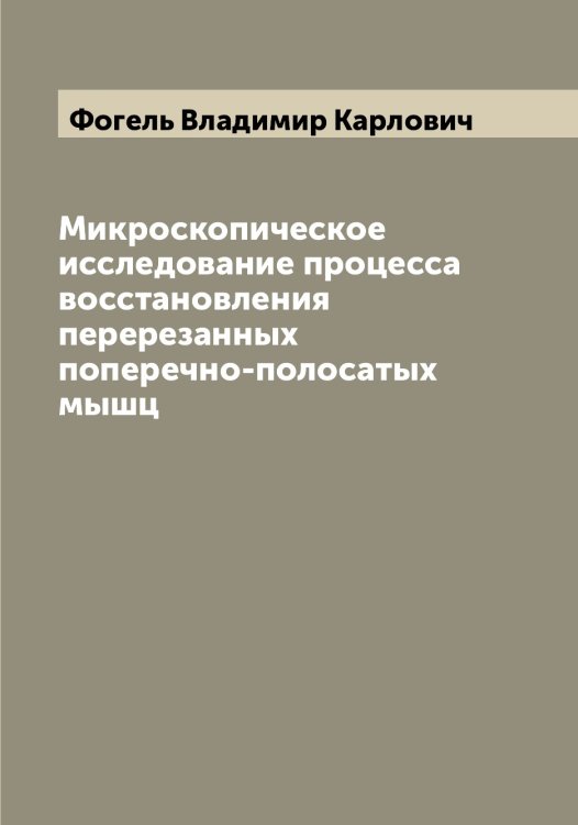 Обложка книги «Микроскопическое исследование процесса восстановления перерезанных поперечно-полосатых мышц» — Фогель Владимир Карлович, ISBN 9785521284573