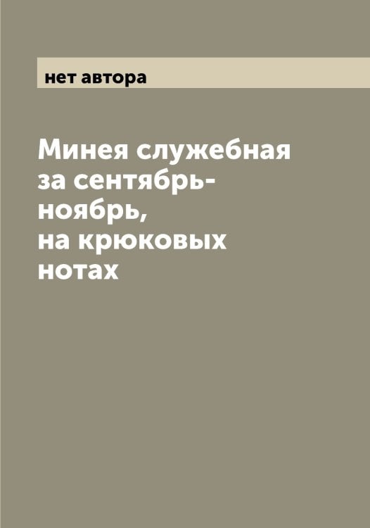 Обложка книги «Минея служебная за сентябрь-ноябрь, на крюковых нотах» — нет автора, ISBN 9785519966689