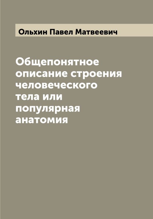 Обложка книги «Общепонятное описание строения человеческого тела или популярная анатомия» — Ольхин Павел Матвеевич, ISBN 9785521263257