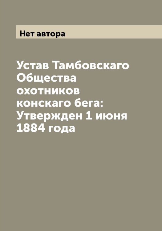 Обложка книги «Устав Тамбовскаго Общества охотников конскаго бега: Утвержден 1 июня 1884 года» — Нет автора, ISBN 9785519762397