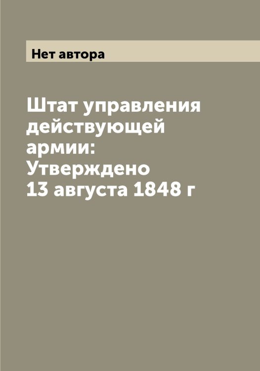Обложка книги «Штат управления действующей армии: Утверждено 13 августа 1848 г» — Нет автора, ISBN 9785519815093