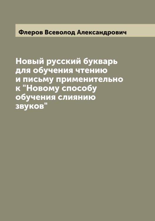 Обложка книги «Новый русский букварь для обучения чтению и письму применительно к "Новому способу обучения слиянию звуков"» — Флеров Всеволод Александрович, ISBN 9785521284023