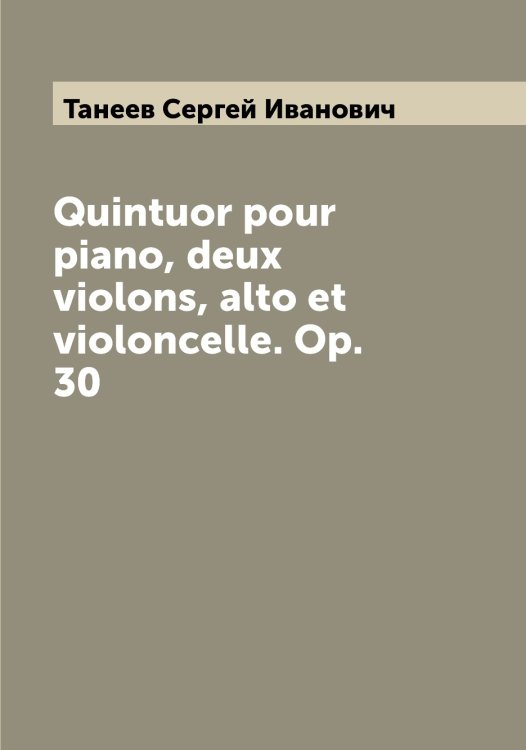 Quintuor pour piano, deux violons, alto et violoncelle. Op. 30 Обложка книги «Quintuor pour piano, deux violons, alto et violoncelle. Op. 30» — Танеев Сергей Иванович, ISBN 9785519762502