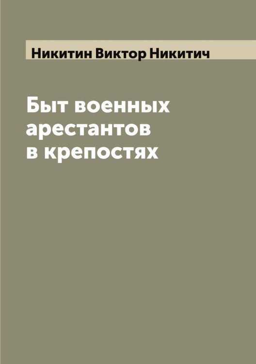Обложка книги «Быт военных арестантов в крепостях» — Никитин Виктор Никитич, ISBN 9785519996402