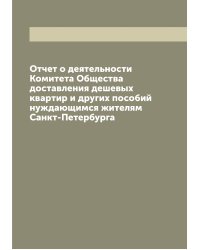Отчет о деятельности Комитета Общества доставления дешевых квартир и других пособий нуждающимся жителям Санкт-Петербурга