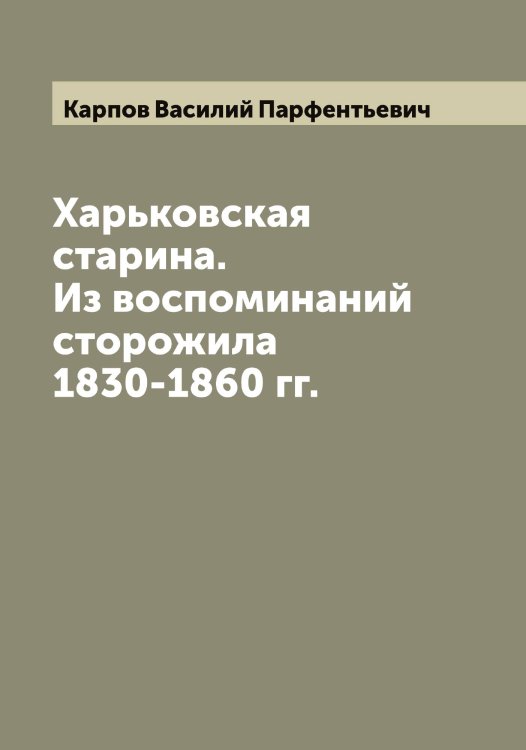Обложка книги «Харьковская старина. Из воспоминаний сторожила 1830-1860 гг.» — Карпов Василий Парфентьевич, ISBN 9785519885065