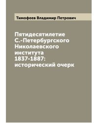 Пятидесятилетие С.-Петербургского Николаевского института 1837-1887: исторический очерк